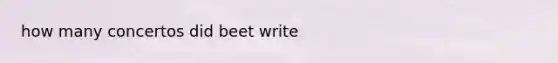 how many concertos did beet write