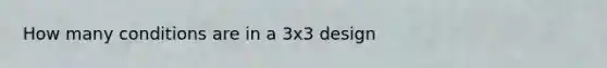 How many conditions are in a 3x3 design