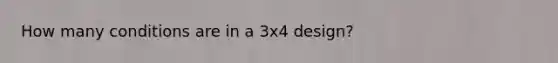 How many conditions are in a 3x4 design?