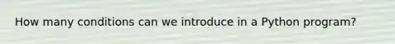 How many conditions can we introduce in a Python program?