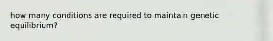 how many conditions are required to maintain genetic equilibrium?