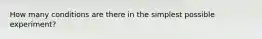 How many conditions are there in the simplest possible experiment?