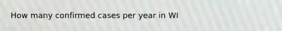 How many confirmed cases per year in WI