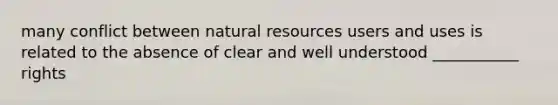 many conflict between <a href='https://www.questionai.com/knowledge/k6l1d2KrZr-natural-resources' class='anchor-knowledge'>natural resources</a> users and uses is related to the absence of clear and well understood ___________ rights