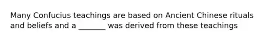 Many Confucius teachings are based on Ancient Chinese rituals and beliefs and a _______ was derived from these teachings