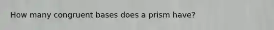 How many congruent bases does a prism have?