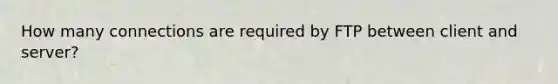 How many connections are required by FTP between client and server?