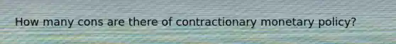 How many cons are there of contractionary monetary policy?