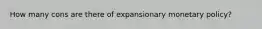 How many cons are there of expansionary monetary policy?