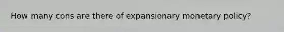 How many cons are there of expansionary <a href='https://www.questionai.com/knowledge/kEE0G7Llsx-monetary-policy' class='anchor-knowledge'>monetary policy</a>?