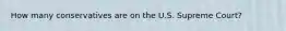 How many conservatives are on the U.S. Supreme Court?
