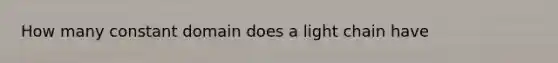 How many constant domain does a light chain have