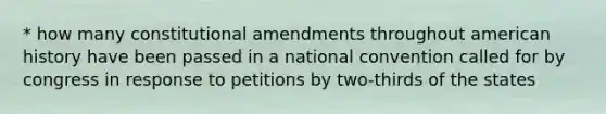 * how many constitutional amendments throughout american history have been passed in a national convention called for by congress in response to petitions by two-thirds of the states