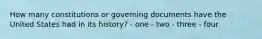 How many constitutions or governing documents have the United States had in its history? - one - two - three - four