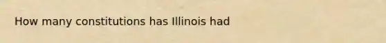 How many constitutions has Illinois had