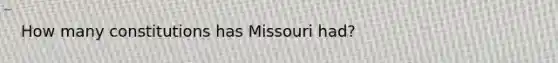 How many constitutions has Missouri had?