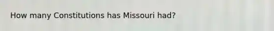 How many Constitutions has Missouri had?