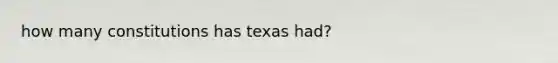 how many constitutions has texas had?