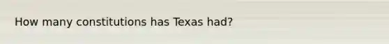 How many constitutions has Texas had?