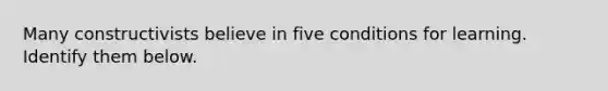 Many constructivists believe in five conditions for learning. Identify them below.