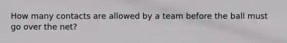 How many contacts are allowed by a team before the ball must go over the net?