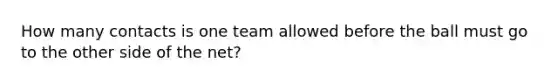 How many contacts is one team allowed before the ball must go to the other side of the net?