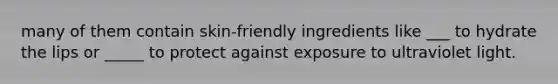 many of them contain skin-friendly ingredients like ___ to hydrate the lips or _____ to protect against exposure to ultraviolet light.