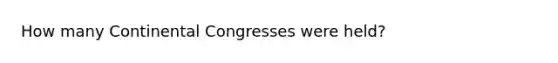 How many Continental Congresses were held?