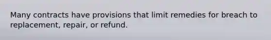 Many contracts have provisions that limit remedies for breach to replacement, repair, or refund.