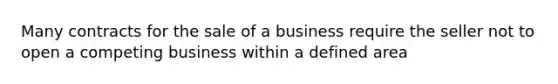 Many contracts for the sale of a business require the seller not to open a competing business within a defined area