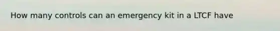 How many controls can an emergency kit in a LTCF have