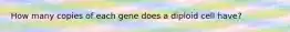 How many copies of each gene does a diploid cell have?