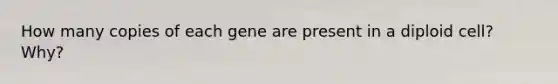 How many copies of each gene are present in a diploid cell? Why?