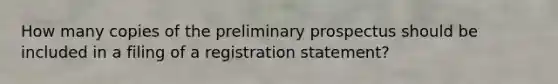 How many copies of the preliminary prospectus should be included in a filing of a registration statement?