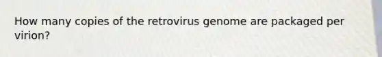 How many copies of the retrovirus genome are packaged per virion?