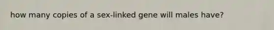 how many copies of a sex-linked gene will males have?