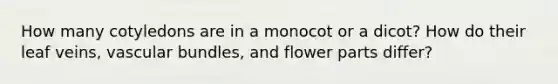 How many cotyledons are in a monocot or a dicot? How do their leaf veins, vascular bundles, and flower parts differ?