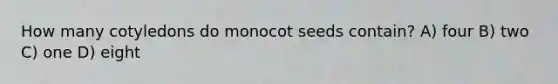 How many cotyledons do monocot seeds contain? A) four B) two C) one D) eight