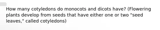 How many cotyledons do monocots and dicots have? (Flowering plants develop from seeds that have either one or two "seed leaves," called cotyledons)