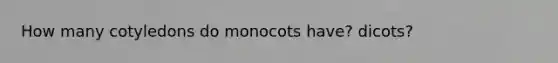 How many cotyledons do monocots have? dicots?