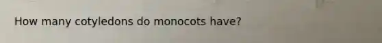 How many cotyledons do monocots have?