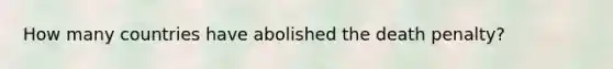 How many countries have abolished the death penalty?