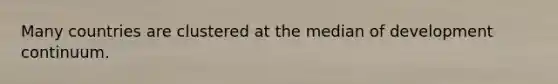 Many countries are clustered at the median of development continuum.