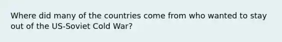 Where did many of the countries come from who wanted to stay out of the US-Soviet Cold War?