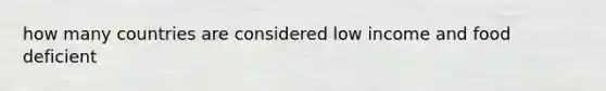 how many countries are considered low income and food deficient