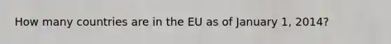 How many countries are in the EU as of January 1, 2014?