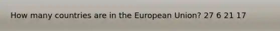 How many countries are in the European Union? 27 6 21 17