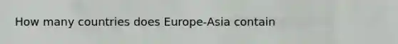 How many countries does Europe-Asia contain