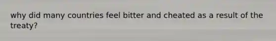 why did many countries feel bitter and cheated as a result of the treaty?