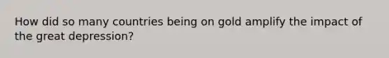 How did so many countries being on gold amplify the impact of the great depression?